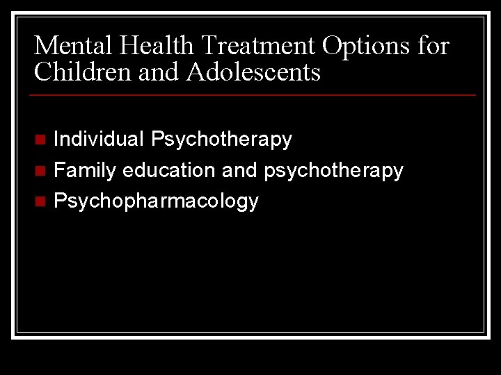 Mental Health Treatment Options for Children and Adolescents Individual Psychotherapy n Family education and