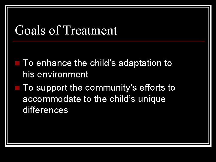 Goals of Treatment To enhance the child’s adaptation to his environment n To support