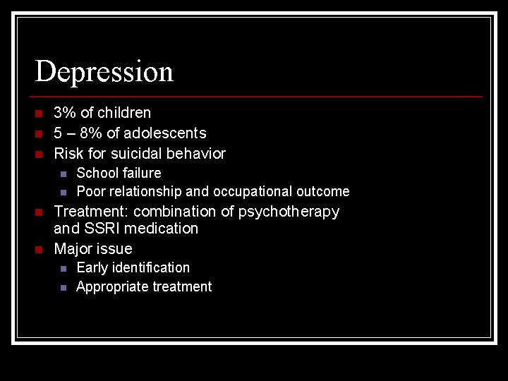 Depression n 3% of children 5 – 8% of adolescents Risk for suicidal behavior