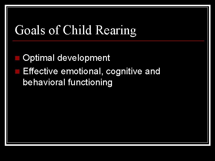 Goals of Child Rearing Optimal development n Effective emotional, cognitive and behavioral functioning n