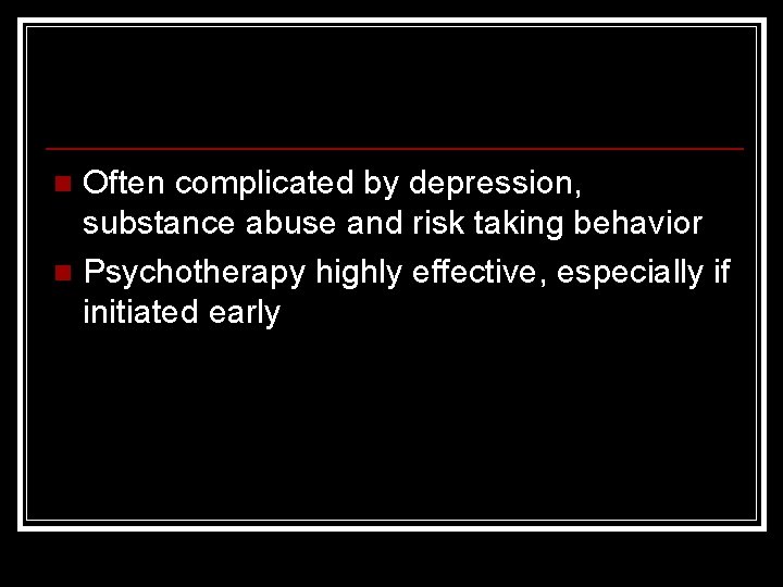 Often complicated by depression, substance abuse and risk taking behavior n Psychotherapy highly effective,