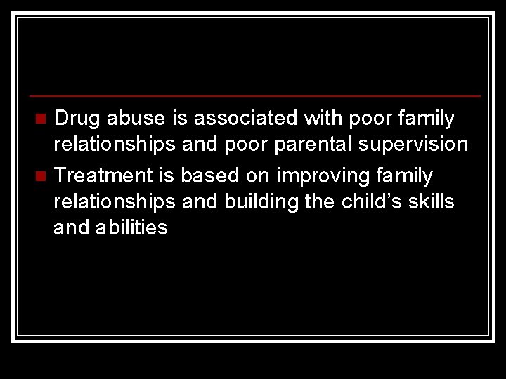 Drug abuse is associated with poor family relationships and poor parental supervision n Treatment