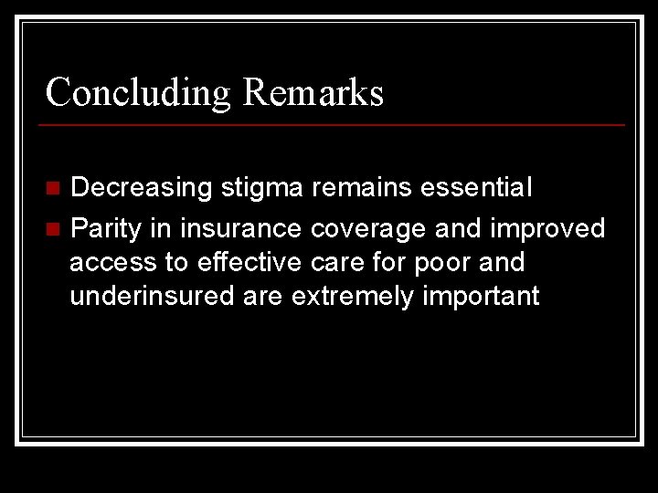 Concluding Remarks Decreasing stigma remains essential n Parity in insurance coverage and improved access