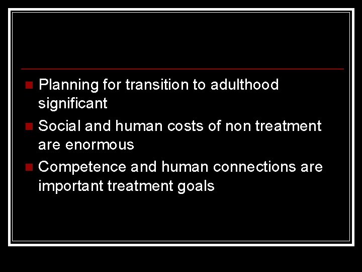 Planning for transition to adulthood significant n Social and human costs of non treatment