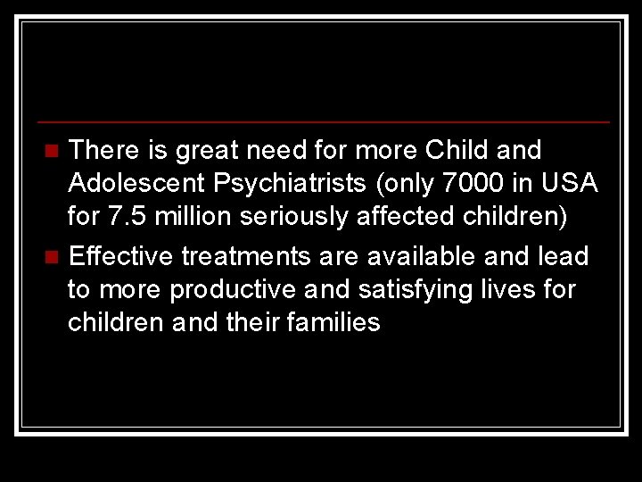 There is great need for more Child and Adolescent Psychiatrists (only 7000 in USA
