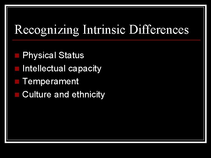 Recognizing Intrinsic Differences Physical Status n Intellectual capacity n Temperament n Culture and ethnicity