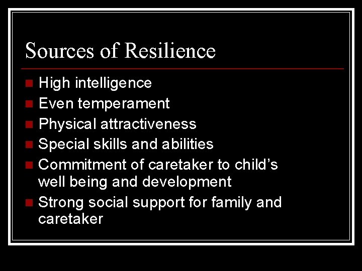 Sources of Resilience High intelligence n Even temperament n Physical attractiveness n Special skills