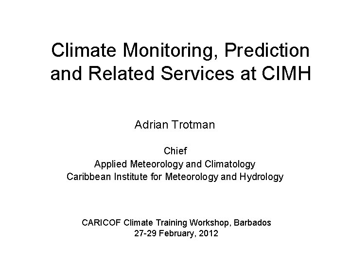 Climate Monitoring, Prediction and Related Services at CIMH Adrian Trotman Chief Applied Meteorology and
