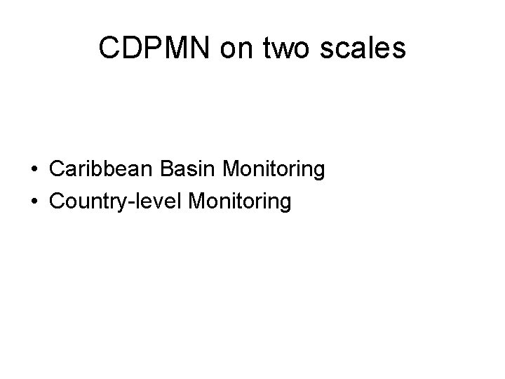 CDPMN on two scales • Caribbean Basin Monitoring • Country-level Monitoring 