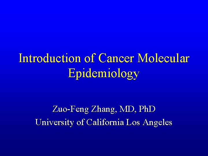 Introduction of Cancer Molecular Epidemiology Zuo-Feng Zhang, MD, Ph. D University of California Los