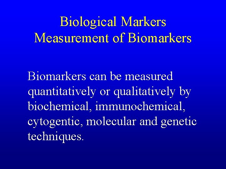 Biological Markers Measurement of Biomarkers can be measured quantitatively or qualitatively by biochemical, immunochemical,
