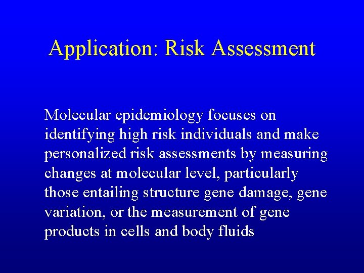 Application: Risk Assessment Molecular epidemiology focuses on identifying high risk individuals and make personalized