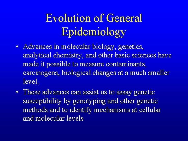 Evolution of General Epidemiology • Advances in molecular biology, genetics, analytical chemistry, and other
