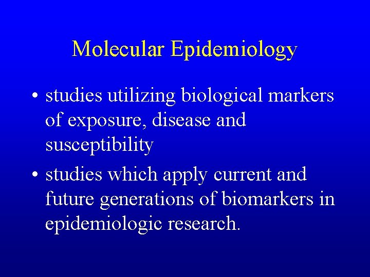 Molecular Epidemiology • studies utilizing biological markers of exposure, disease and susceptibility • studies