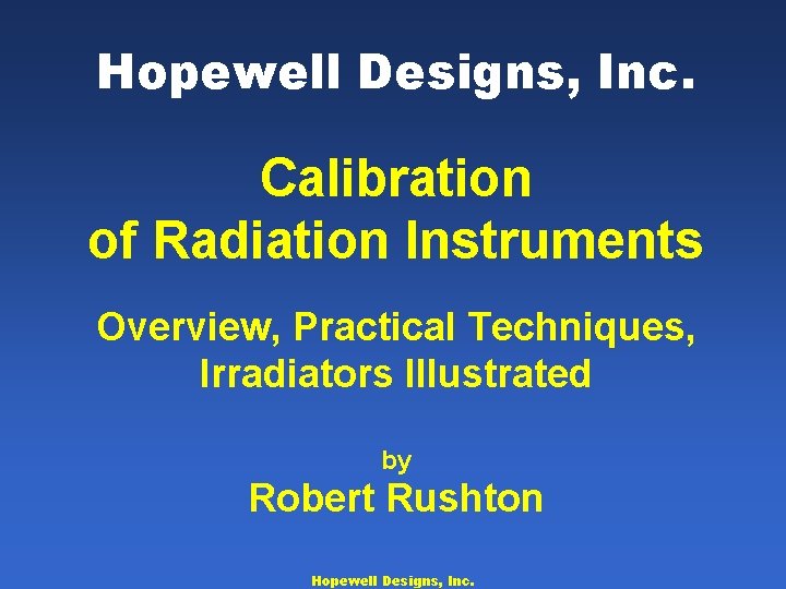 Hopewell Designs, Inc. Calibration of Radiation Instruments Overview, Practical Techniques, Irradiators Illustrated by Robert