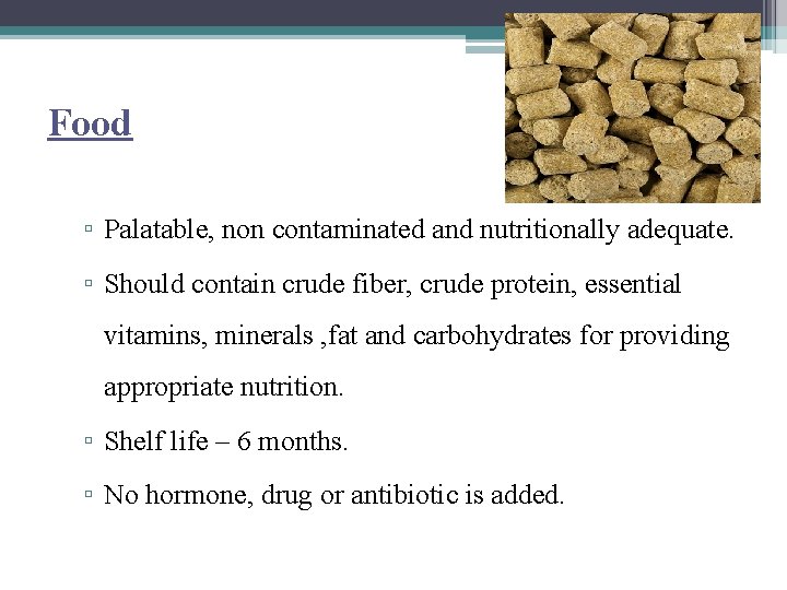 Food ▫ Palatable, non contaminated and nutritionally adequate. ▫ Should contain crude fiber, crude