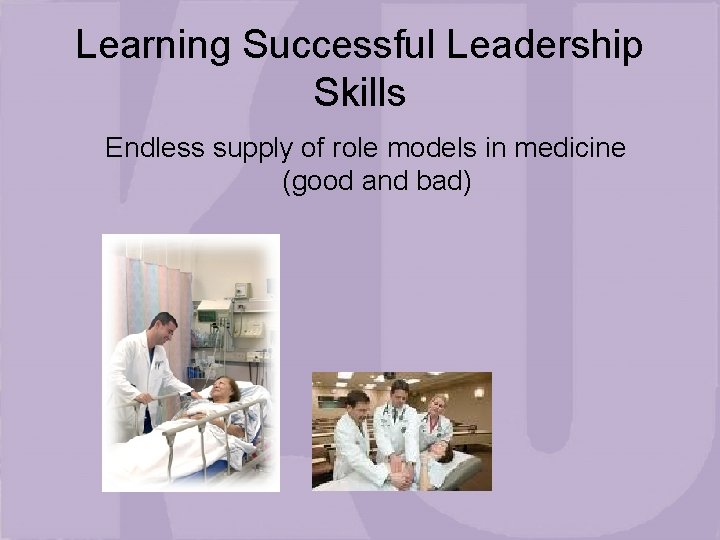 Learning Successful Leadership Skills Endless supply of role models in medicine (good and bad)