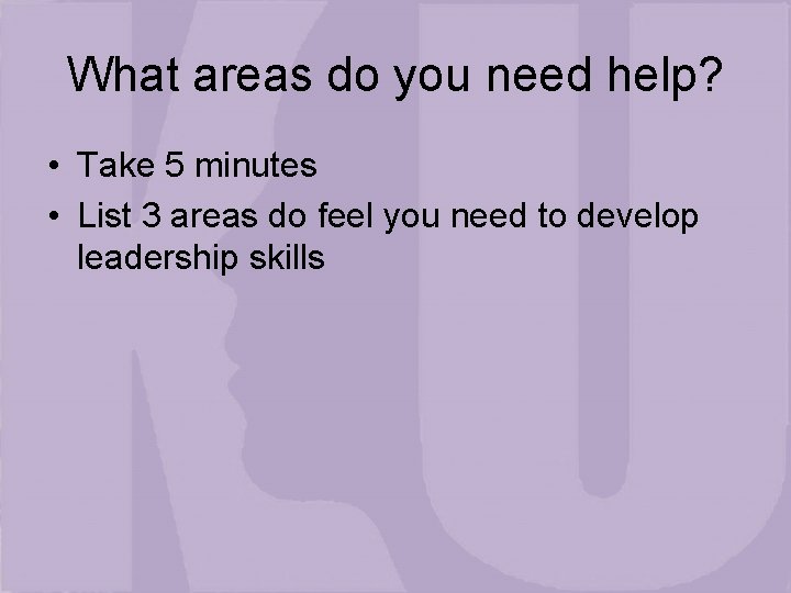 What areas do you need help? • Take 5 minutes • List 3 areas