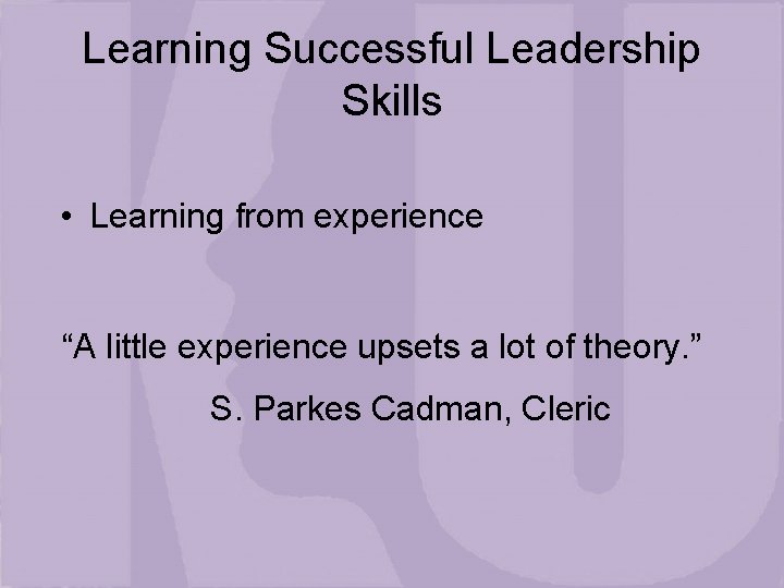 Learning Successful Leadership Skills • Learning from experience “A little experience upsets a lot