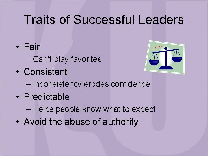 Traits of Successful Leaders • Fair – Can’t play favorites • Consistent – Inconsistency
