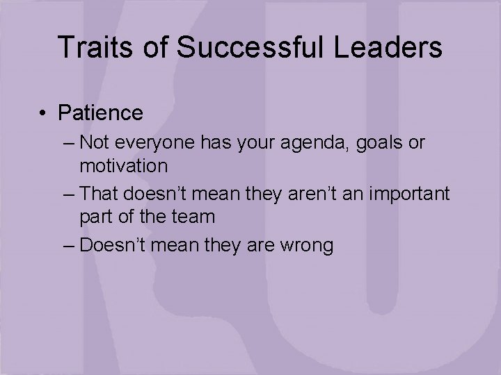 Traits of Successful Leaders • Patience – Not everyone has your agenda, goals or