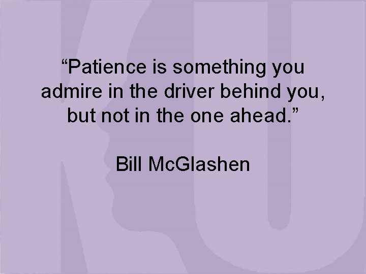 “Patience is something you admire in the driver behind you, but not in the