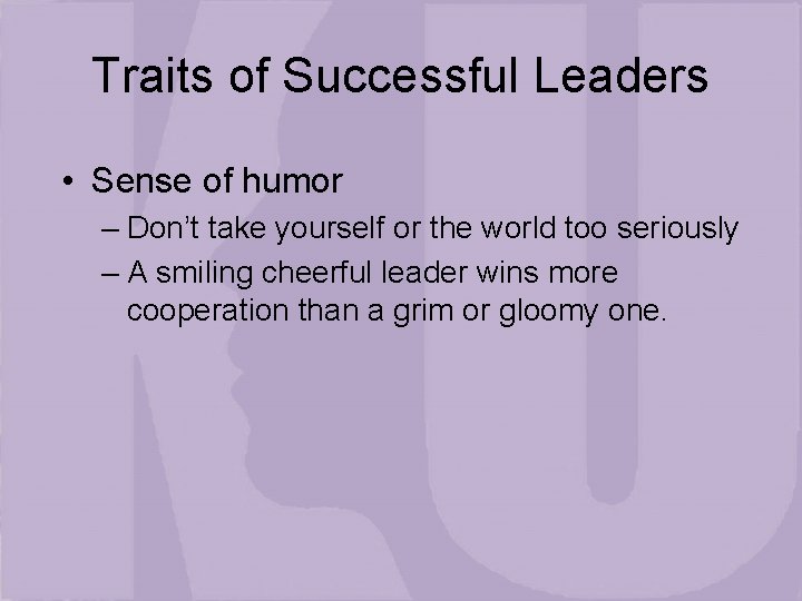 Traits of Successful Leaders • Sense of humor – Don’t take yourself or the