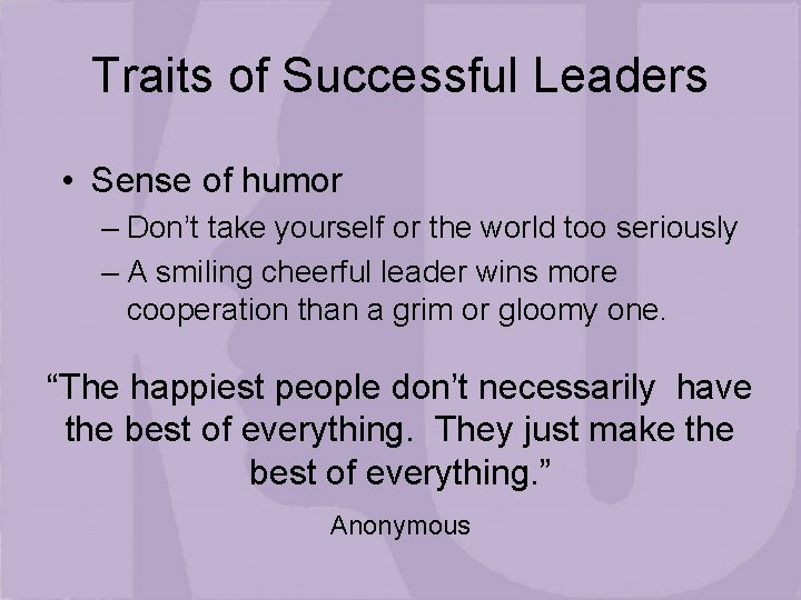 Traits of Successful Leaders • Sense of humor – Don’t take yourself or the