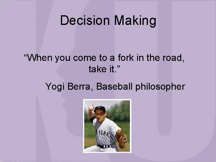 Decision Making “When you come to a fork in the road, take it. ”