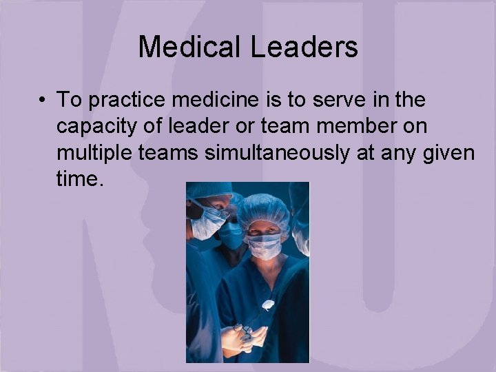 Medical Leaders • To practice medicine is to serve in the capacity of leader