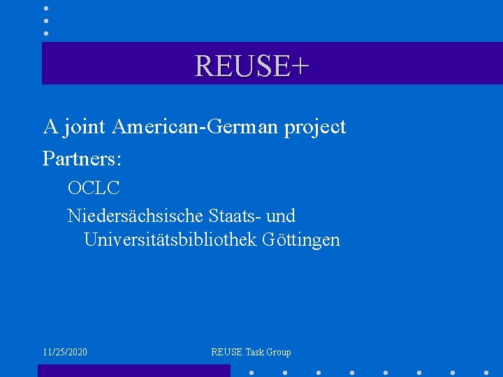 REUSE+ A joint American-German project Partners: OCLC Niedersächsische Staats- und Universitätsbibliothek Göttingen 11/25/2020 REUSE