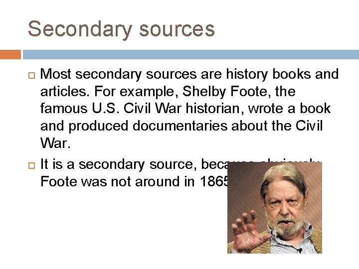 Secondary sources Most secondary sources are history books and articles. For example, Shelby Foote,