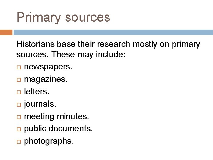 Primary sources Historians base their research mostly on primary sources. These may include: newspapers.