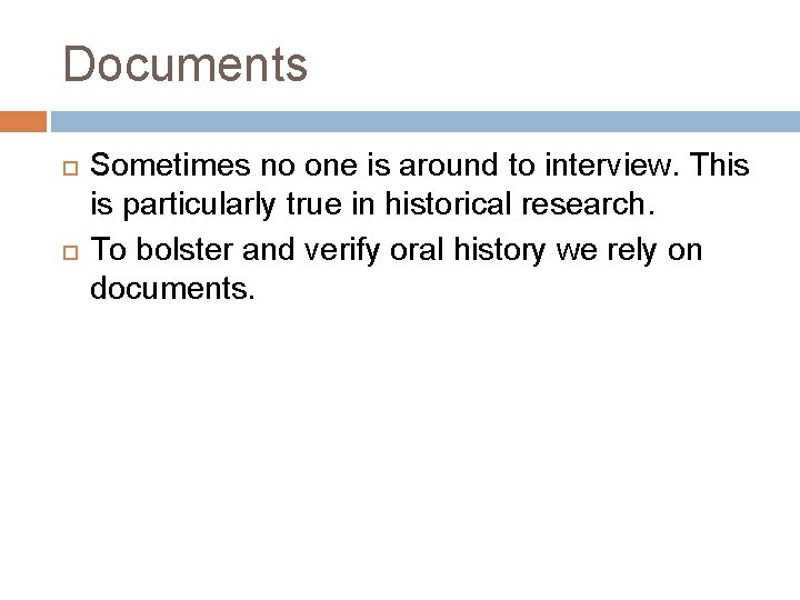 Documents Sometimes no one is around to interview. This is particularly true in historical