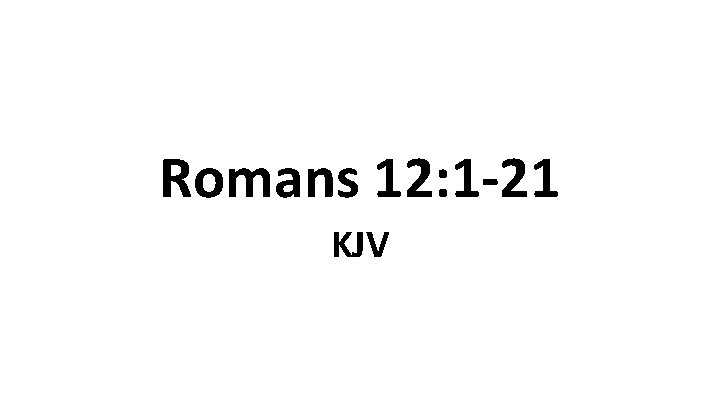 Romans 12: 1 -21 KJV 
