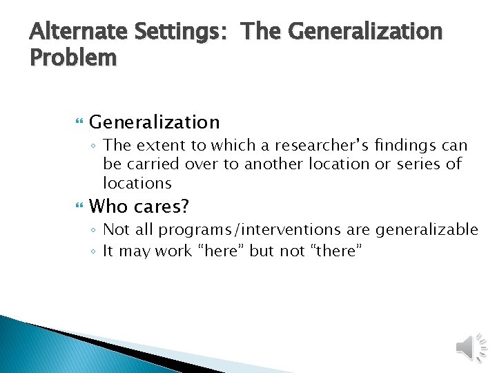 Alternate Settings: The Generalization Problem Generalization ◦ The extent to which a researcher’s findings