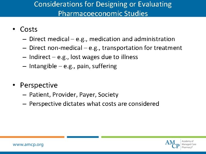 Considerations for Designing or Evaluating Pharmacoeconomic Studies • Costs – – Direct medical –