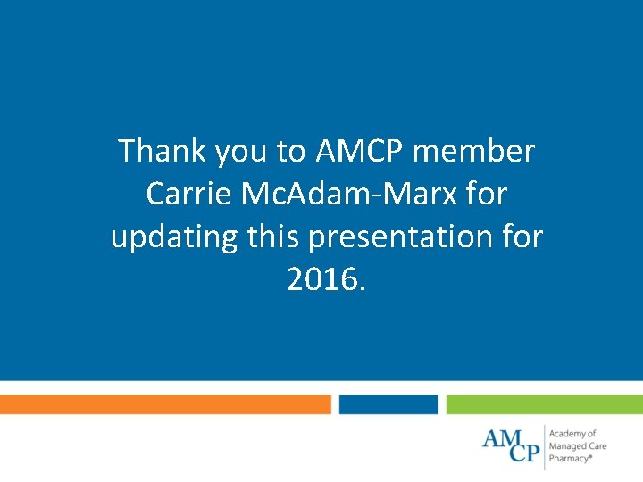 Thank you to AMCP member Carrie Mc. Adam-Marx for updating this presentation for 2016.