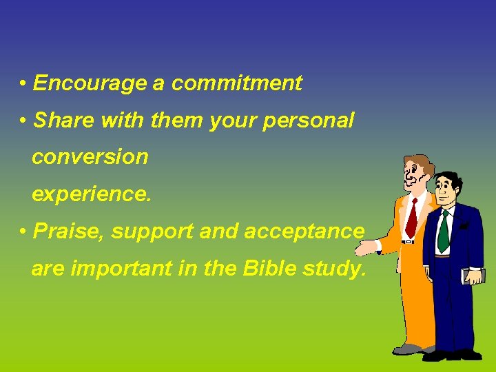  • Encourage a commitment • Share with them your personal conversion experience. •