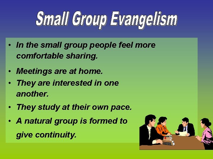  • In the small group people feel more comfortable sharing. • Meetings are