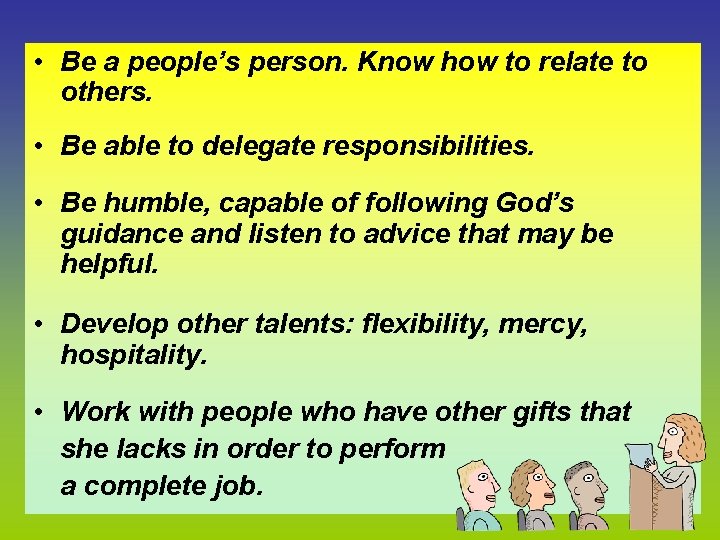  • Be a people’s person. Know how to relate to others. • Be