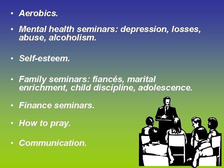  • Aerobics. • Mental health seminars: depression, losses, abuse, alcoholism. • Self-esteem. •