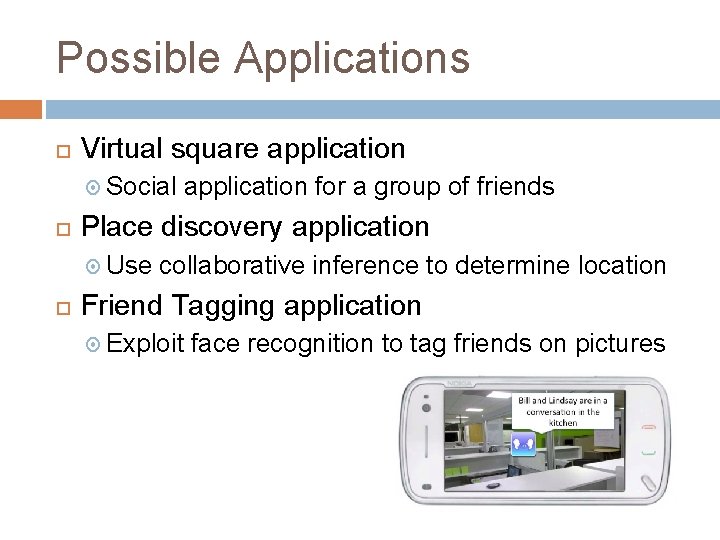 Possible Applications Virtual square application Social application for a group of friends Place discovery