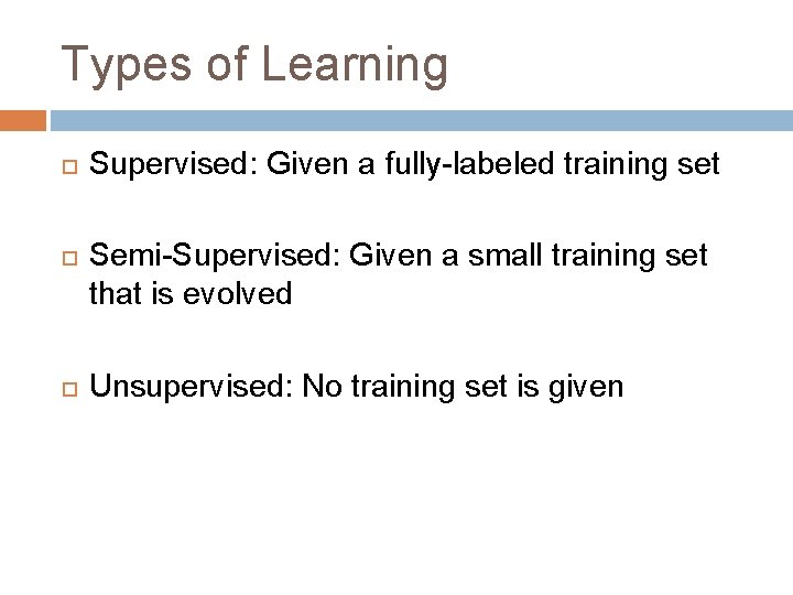 Types of Learning Supervised: Given a fully-labeled training set Semi-Supervised: Given a small training