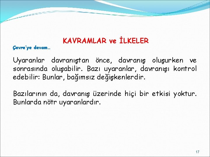 Çevre’ye devam… KAVRAMLAR ve İLKELER Uyaranlar davranıştan önce, davranış oluşurken ve sonrasında oluşabilir. Bazı