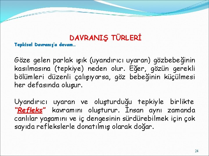 DAVRANIŞ TÜRLERİ Tepkisel Davranış’a devam… Göze gelen parlak ışık (uyandırıcı uyaran) gözbebeğinin kasılmasına (tepkiye)