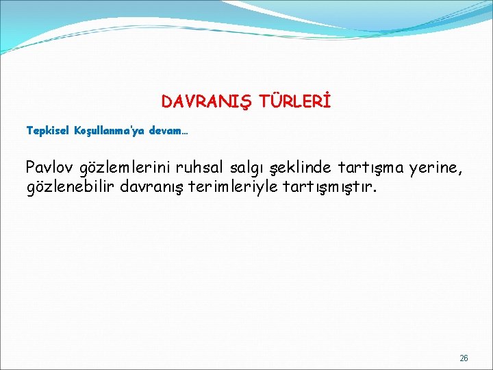 DAVRANIŞ TÜRLERİ Tepkisel Koşullanma’ya devam… Pavlov gözlemlerini ruhsal salgı şeklinde tartışma yerine, gözlenebilir davranış