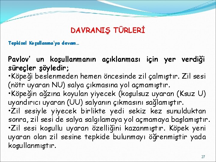 DAVRANIŞ TÜRLERİ Tepkisel Koşullanma’ya devam… Pavlov’ un koşullanmanın açıklanması için yer verdiği süreçler şöyledir;