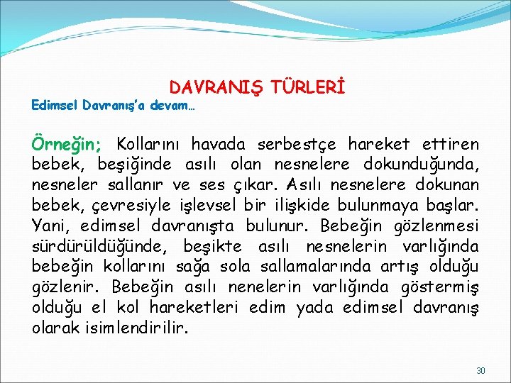 DAVRANIŞ TÜRLERİ Edimsel Davranış’a devam… Örneğin; Kollarını havada serbestçe hareket ettiren bebek, beşiğinde asılı