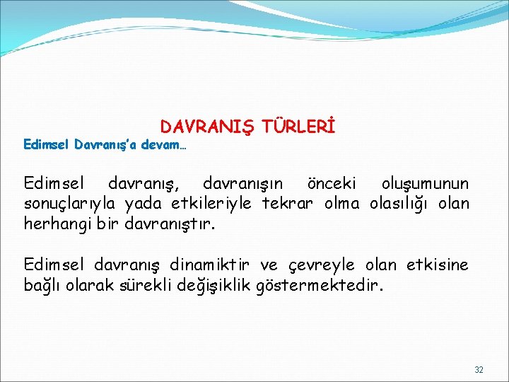 DAVRANIŞ TÜRLERİ Edimsel Davranış’a devam… Edimsel davranış, davranışın önceki oluşumunun sonuçlarıyla yada etkileriyle tekrar